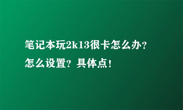 笔记本玩2k13很卡怎么办？怎么设置？具体点！