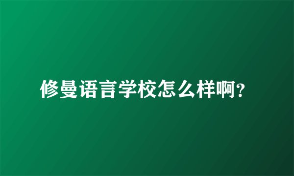 修曼语言学校怎么样啊？
