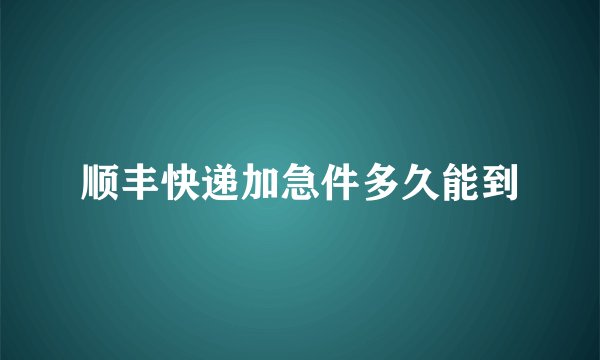 顺丰快递加急件多久能到