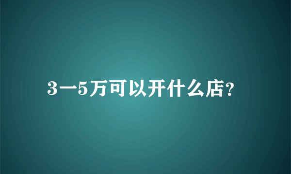 3一5万可以开什么店？