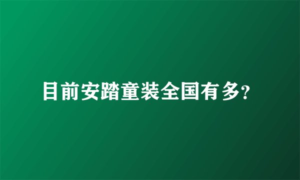 目前安踏童装全国有多？