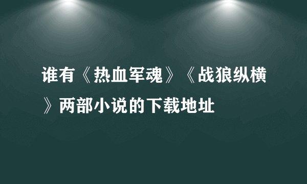 谁有《热血军魂》《战狼纵横》两部小说的下载地址