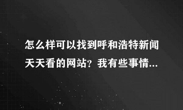 怎么样可以找到呼和浩特新闻天天看的网站？我有些事情告诉他们