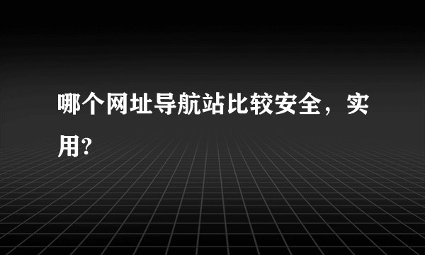 哪个网址导航站比较安全，实用?
