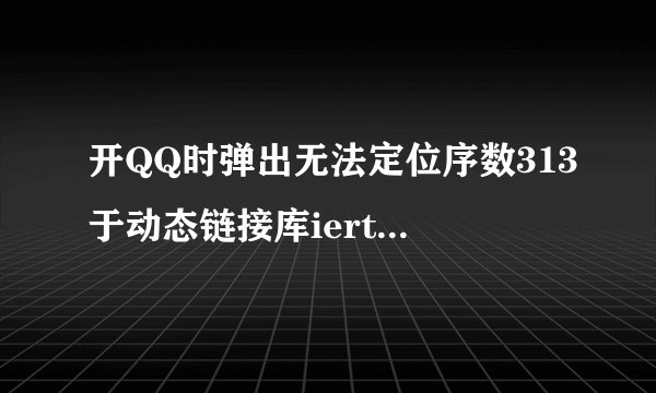 开QQ时弹出无法定位序数313于动态链接库iertutil.dll上
