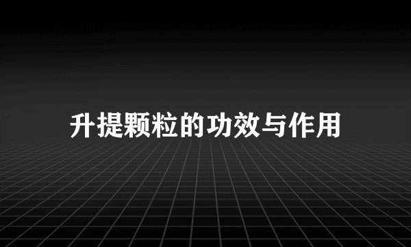 升提颗粒的功效与作用