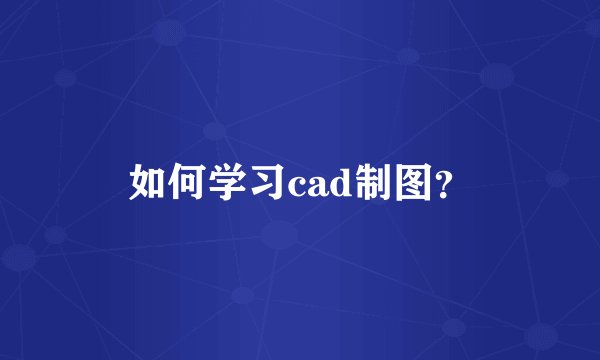 如何学习cad制图？