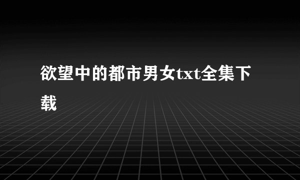 欲望中的都市男女txt全集下载