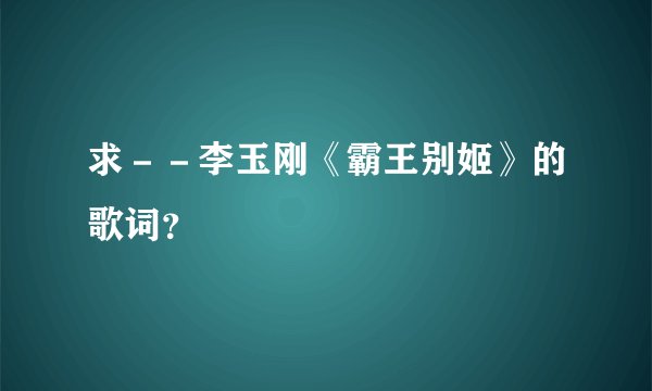 求－－李玉刚《霸王别姬》的歌词？