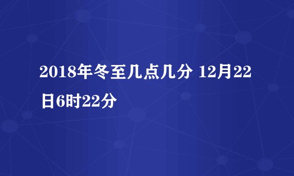 2018年冬至几点几分 12月22日6时22分