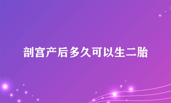 剖宫产后多久可以生二胎