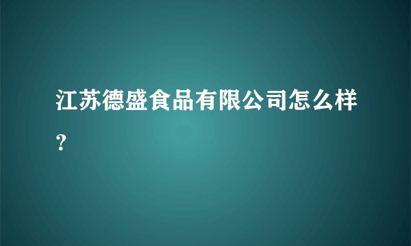 江苏德盛食品有限公司怎么样？