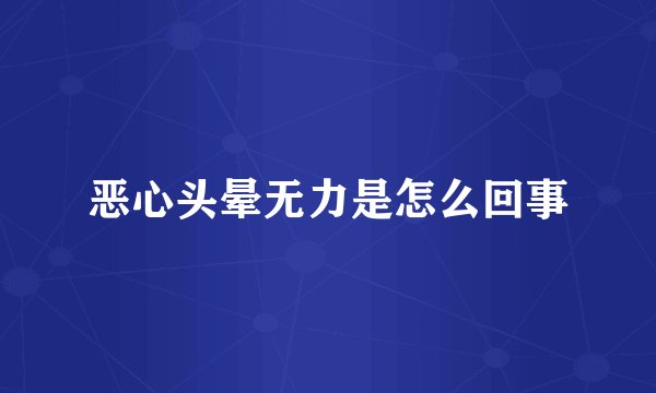 恶心头晕无力是怎么回事