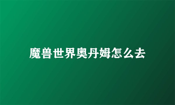 魔兽世界奥丹姆怎么去