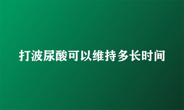 打波尿酸可以维持多长时间