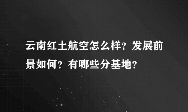 云南红土航空怎么样?发展前景如何?有哪些分基地?