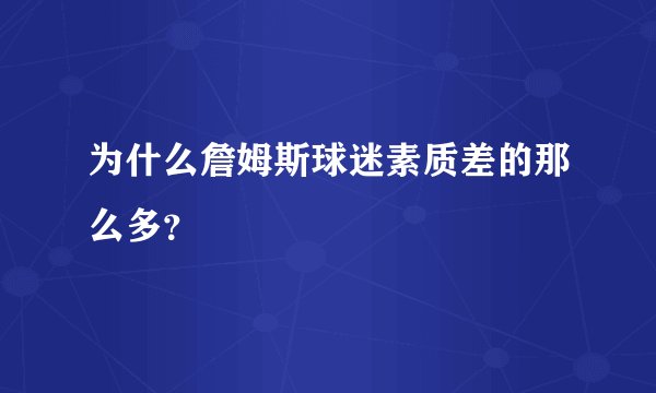为什么詹姆斯球迷素质差的那么多？