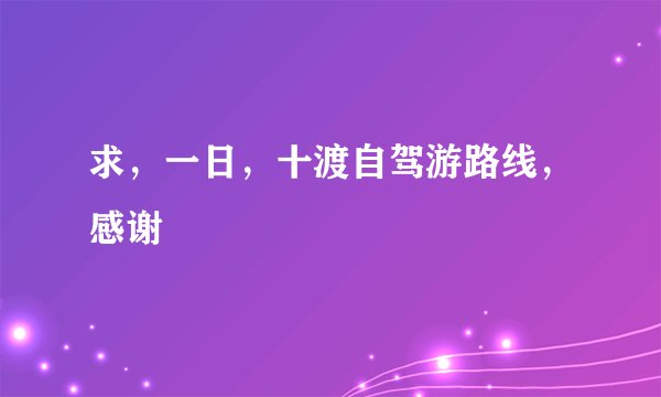 求,一日,十渡自驾游路线,感谢