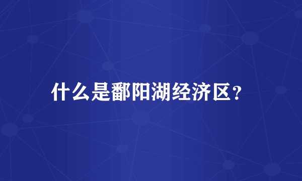 什么是鄱阳湖经济区？