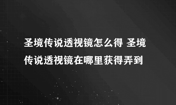 圣境传说透视镜怎么得 圣境传说透视镜在哪里获得弄到