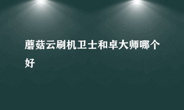 蘑菇云刷机卫士和卓大师哪个好