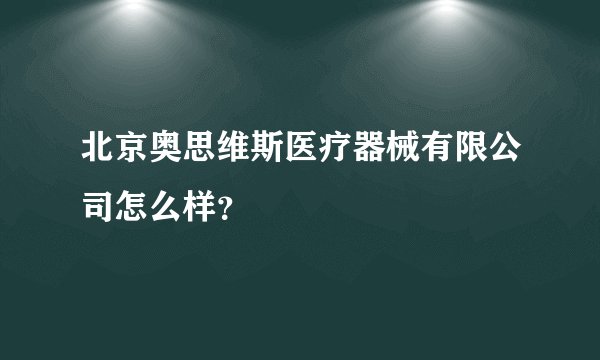 北京奥思维斯医疗器械有限公司怎么样？