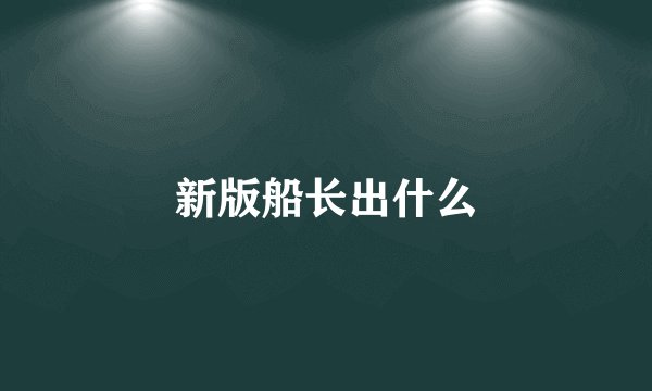 新版船长出什么