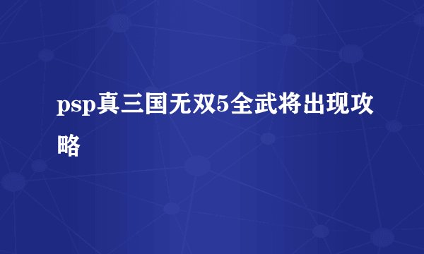 psp真三国无双5全武将出现攻略