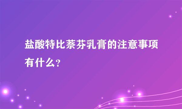 盐酸特比萘芬乳膏的注意事项有什么？