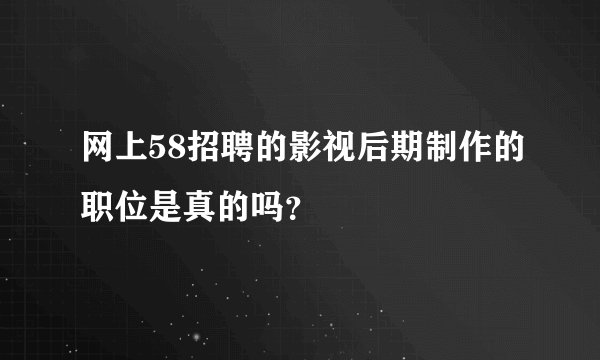 网上58招聘的影视后期制作的职位是真的吗？