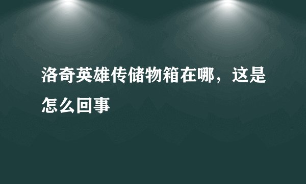洛奇英雄传储物箱在哪，这是怎么回事