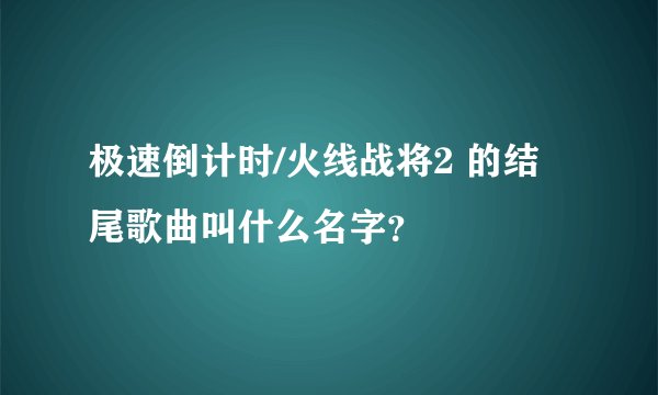 极速倒计时/火线战将2 的结尾歌曲叫什么名字？