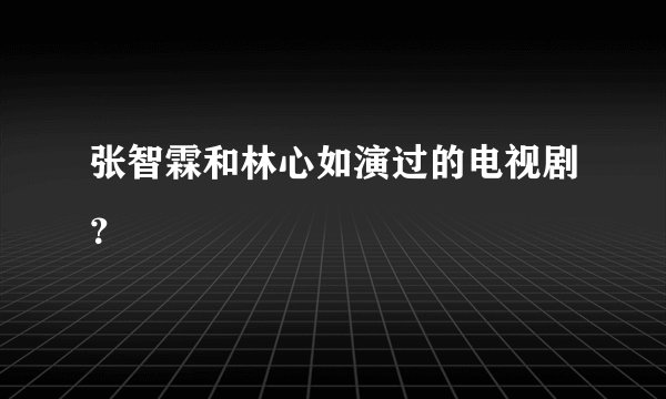张智霖和林心如演过的电视剧？