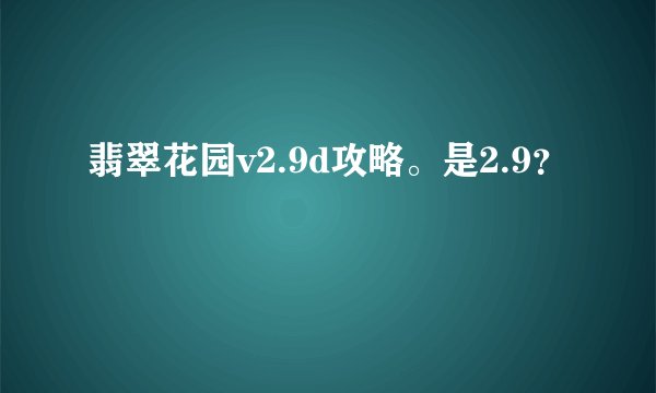翡翠花园v2.9d攻略。是2.9？