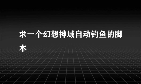 求一个幻想神域自动钓鱼的脚本
