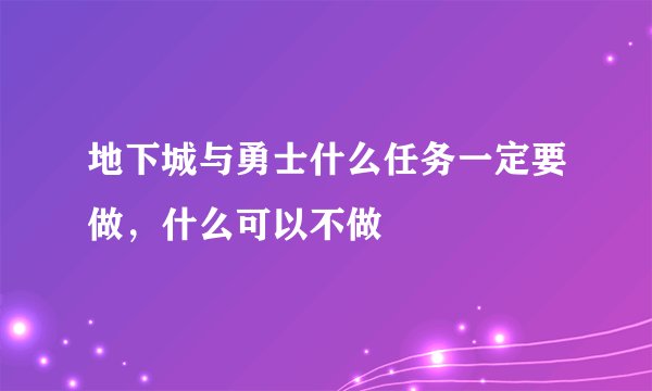地下城与勇士什么任务一定要做，什么可以不做