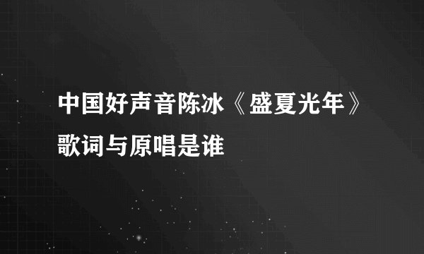 中国好声音陈冰《盛夏光年》歌词与原唱是谁
