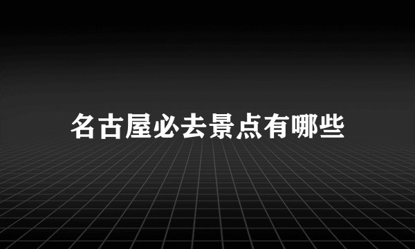 名古屋必去景点有哪些