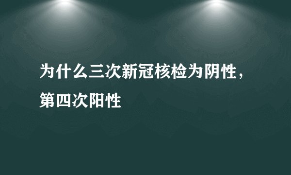 为什么三次新冠核检为阴性，第四次阳性