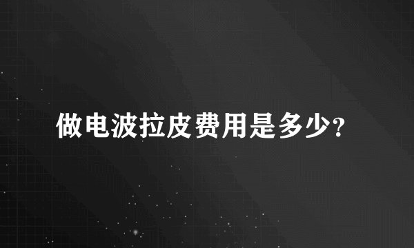做电波拉皮费用是多少？