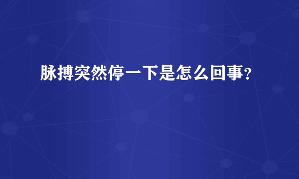 脉搏突然停一下是怎么回事？