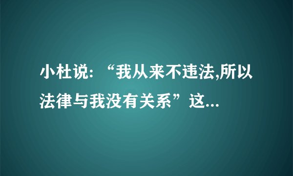 小杜说: “我从来不违法,所以法律与我没有关系”这种说法正确吗?为什么?