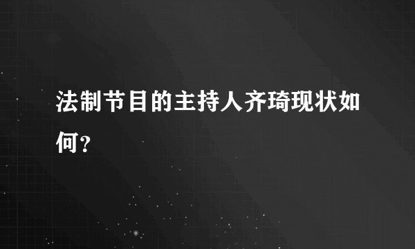 法制节目的主持人齐琦现状如何？