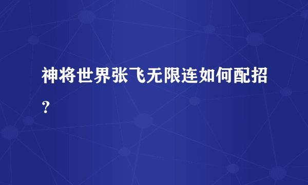 神将世界张飞无限连如何配招？