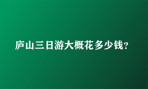庐山三日游大概花多少钱？