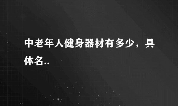 中老年人健身器材有多少，具体名..