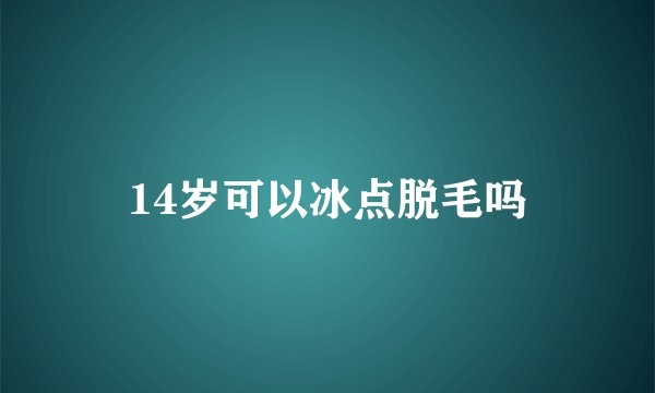 14岁可以冰点脱毛吗