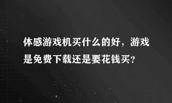 体感游戏机买什么的好，游戏是免费下载还是要花钱买？