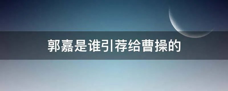 郭嘉是谁引荐给曹操的