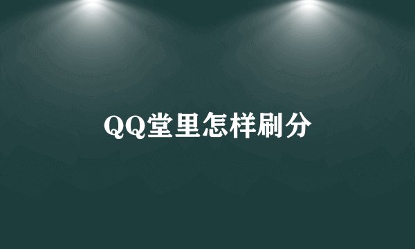 QQ堂里怎样刷分